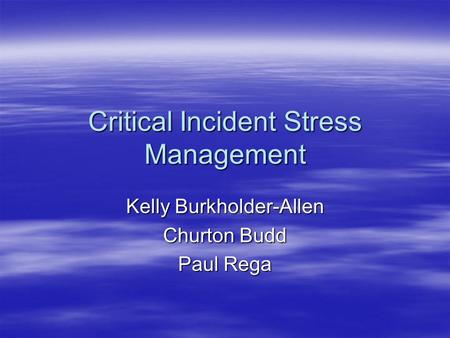 Critical Incident Stress Management Kelly Burkholder-Allen Churton Budd Paul Rega.