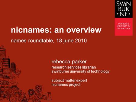 Nicnames: an overview names roundtable, 18 june 2010 rebecca parker research services librarian swinburne university of technology subject matter expert.