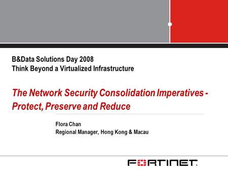 B&Data Solutions Day 2008 Think Beyond a Virtualized Infrastructure The Network Security Consolidation Imperatives - Protect, Preserve and Reduce Flora.