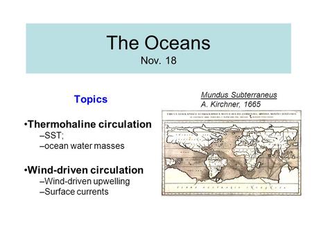 The Oceans Nov. 18 Topics Thermohaline circulation –SST; –ocean water masses Wind-driven circulation –Wind-driven upwelling –Surface currents Mundus Subterraneus.