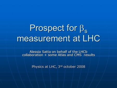 Prospect for  s measurement at LHC Alessia Satta on behalf of the LHCb collaboration + some Atlas and CMS results Physics at LHC, 3 rd october 2008.
