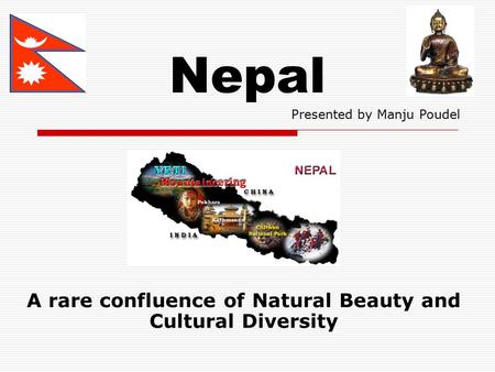 Nepal A rare confluence of Natural Beauty and Cultural Diversity Presented by Manju Poudel.