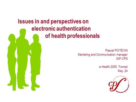 Page 1 Issues in and perspectives on electronic authentication of health professionals Pascal POITEVIN Marketing and Communication manager GIP-CPS e-Health.