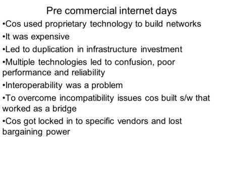 Pre commercial internet days Cos used proprietary technology to build networks It was expensive Led to duplication in infrastructure investment Multiple.