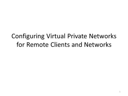 1 Configuring Virtual Private Networks for Remote Clients and Networks.