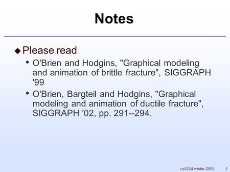 1cs533d-winter-2005 Notes  Please read O'Brien and Hodgins, Graphical modeling and animation of brittle fracture, SIGGRAPH '99 O'Brien, Bargteil and.