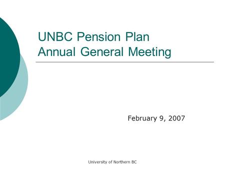 University of Northern BC UNBC Pension Plan Annual General Meeting February 9, 2007.