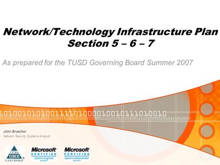 Network/Technology Infrastructure Plan Section 5 – 6 – 7 As prepared for the TUSD Governing Board Summer 2007 John Bratcher Network Security Systems Analyst.