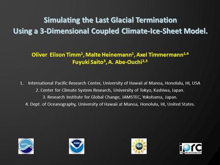 Oliver Elison Timm 1, Malte Heinemann 1, Axel Timmermann 1,4 Fuyuki Saito 3, A. Abe-Ouchi 2,3 Simulating the Last Glacial Termination Using a 3-Dimensional.