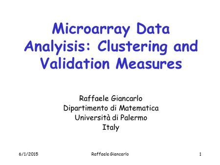 6/1/2015Raffaele Giancarlo1 Microarray Data Analyisis: Clustering and Validation Measures Raffaele Giancarlo Dipartimento di Matematica Università di Palermo.