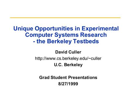 Unique Opportunities in Experimental Computer Systems Research - the Berkeley Testbeds David Culler  U.C. Berkeley Grad.