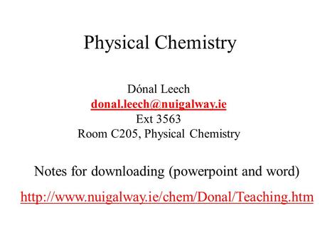 Physical Chemistry Dónal Leech Ext 3563 Room C205, Physical Chemistry Notes for downloading (powerpoint and word)