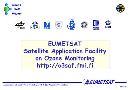 Slide 1 Atmospheric Chemistry User Workshop, 20th & 21st January 2004, ESTEC EUMETSAT Satellite Application Facility on Ozone Monitoring