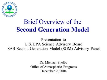 Brief Overview of the Second Generation Model Presentation to U.S. EPA Science Advisory Board SAB Second Generation Model (SGM) Advisory Panel Dr. Michael.