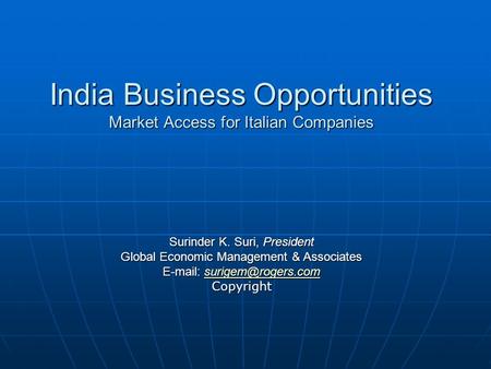 India Business Opportunities Market Access for Italian Companies Surinder K. Suri, President Global Economic Management & Associates