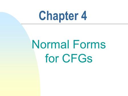 Chapter 4 Normal Forms for CFGs. 2 4.5 Chomsky Normal Form n Defn 4.4.1 A CFG G = (V, , P, S) is in chomsky normal form if each rule in G has one of.