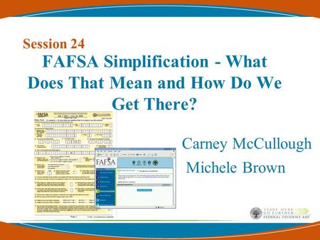 FAFSA Simplification - What Does That Mean and How Do We Get There? Carney McCullough Michele Brown Session 24.