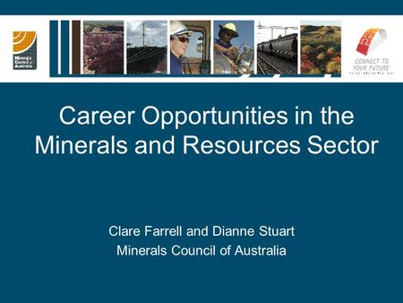 Career Opportunities in the Minerals and Resources Sector Clare Farrell and Dianne Stuart Minerals Council of Australia.