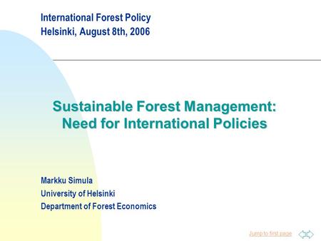 Jump to first page International Forest Policy Helsinki, August 8th, 2006 Sustainable Forest Management: Need for International Policies Markku Simula.