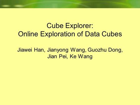 Cube Explorer: Online Exploration of Data Cubes Jiawei Han, Jianyong Wang, Guozhu Dong, Jian Pei, Ke Wang.