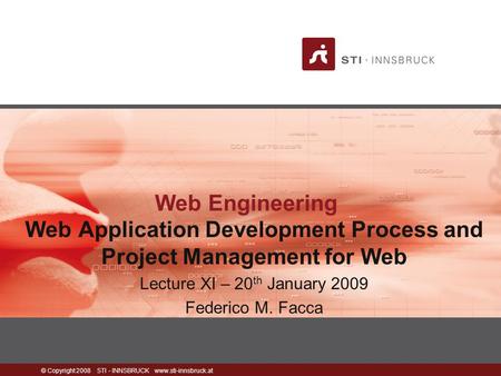 © Copyright 2008 STI - INNSBRUCK www.sti-innsbruck.at Web Engineering Web Application Development Process and Project Management for Web Lecture XI – 20.