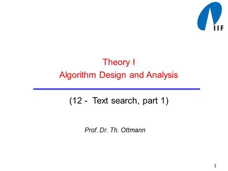 1 Prof. Dr. Th. Ottmann Theory I Algorithm Design and Analysis (12 - Text search, part 1)
