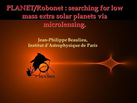 PLANET/Robonet : searching for low mass extra solar planets via microlensing. Jean-Philippe Beaulieu, Institut d’Astrophysique de Paris.