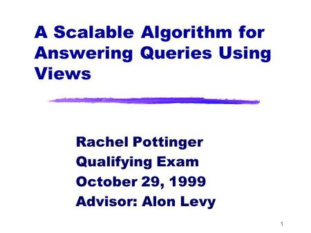 1 A Scalable Algorithm for Answering Queries Using Views Rachel Pottinger Qualifying Exam October 29, 1999 Advisor: Alon Levy.