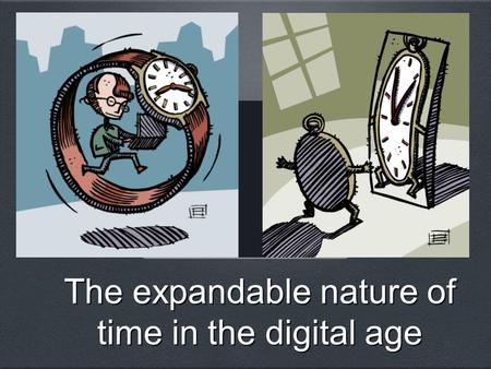 The expandable nature of time in the digital age.