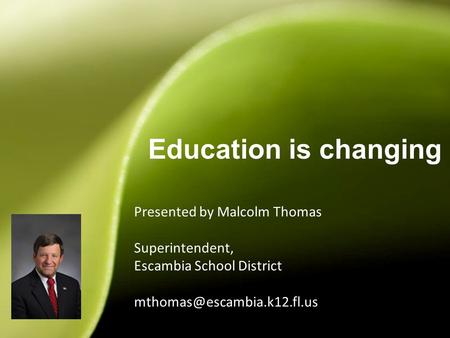 Presented by Malcolm Thomas Superintendent, Escambia School District Education is changing 1.