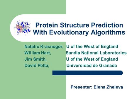 Protein Structure Prediction With Evolutionary Algorithms Natalio Krasnogor, U of the West of England William Hart, Sandia National Laboratories Jim Smith,