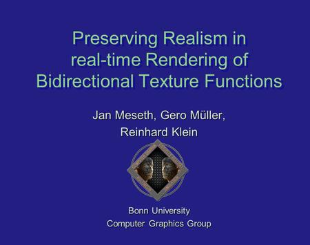 Preserving Realism in real-time Rendering of Bidirectional Texture Functions Jan Meseth, Gero Müller, Reinhard Klein Bonn University Computer Graphics.