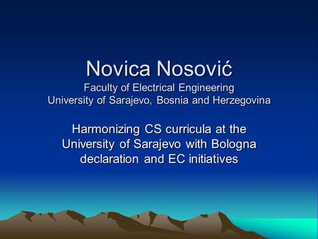 Novica Nosović Faculty of Electrical Engineering University of Sarajevo, Bosnia and Herzegovina Harmonizing CS curricula at the University of Sarajevo.