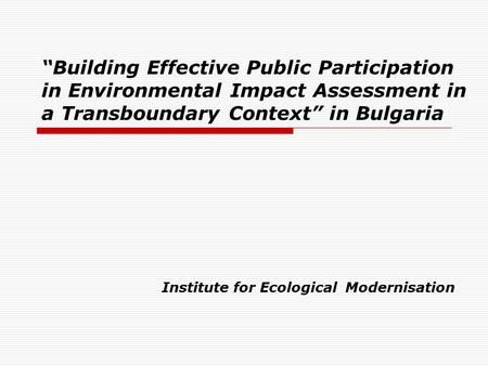 “Building Effective Public Participation in Environmental Impact Assessment in a Transboundary Context” in Bulgaria Institute for Ecological Modernisation.