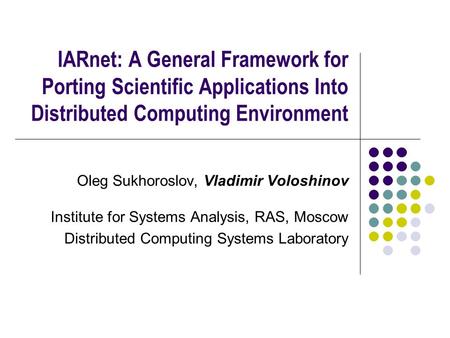 IARnet: A General Framework for Porting Scientific Applications Into Distributed Computing Environment Oleg Sukhoroslov, Vladimir Voloshinov Institute.