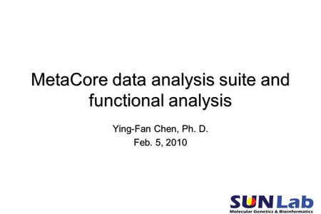 MetaCore data analysis suite and functional analysis Ying-Fan Chen, Ph. D. Feb. 5, 2010.