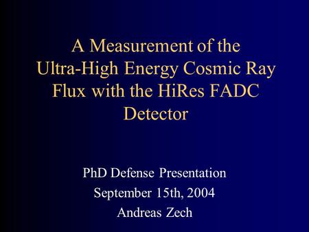 A Measurement of the Ultra-High Energy Cosmic Ray Flux with the HiRes FADC Detector PhD Defense Presentation September 15th, 2004 Andreas Zech.