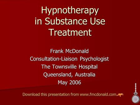 Hypnotherapy in Substance Use Treatment Frank McDonald Consultation-Liaison Psychologist The Townsville Hospital Queensland, Australia May 2006 Download.