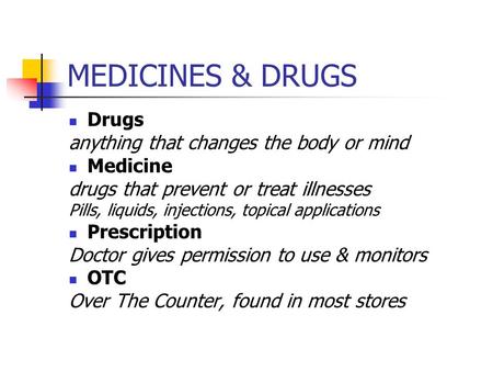 MEDICINES & DRUGS Drugs anything that changes the body or mind