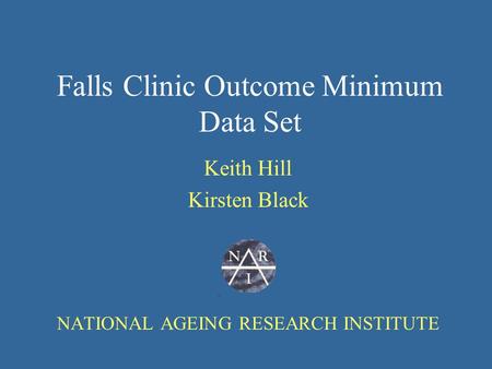 Falls Clinic Outcome Minimum Data Set Keith Hill Kirsten Black NATIONAL AGEING RESEARCH INSTITUTE.