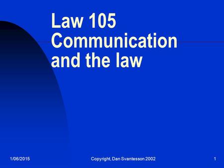 1/06/2015Copyright, Dan Svantesson 20021 Law 105 Communication and the law.