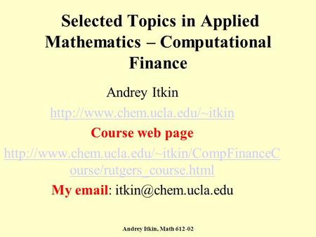 Andrey Itkin, Math 612-02 Selected Topics in Applied Mathematics – Computational Finance Andrey Itkin  Course web page