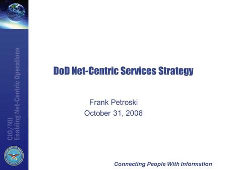 Connecting People With Information DoD Net-Centric Services Strategy Frank Petroski October 31, 2006.