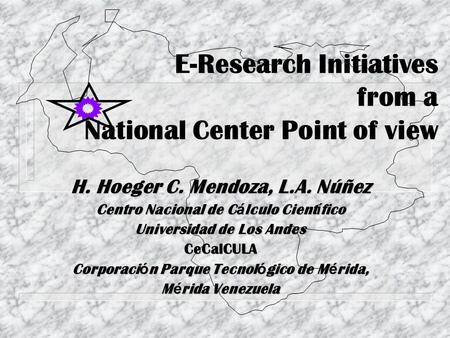 E-Research Initiatives from a National Center Point of view H. Hoeger C. Mendoza, L.A. Núñez Centro Nacional de C á lculo Cient í fico Universidad de.