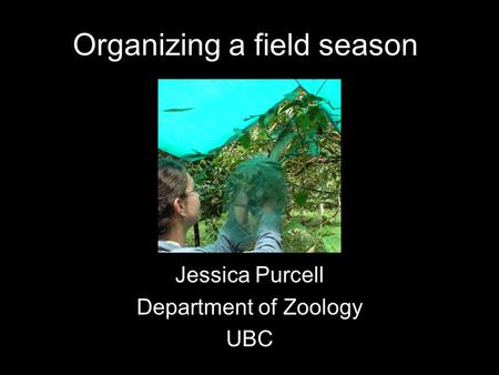 Organizing a field season Jessica Purcell Department of Zoology UBC.