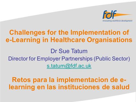 Challenges for the Implementation of e-Learning in Healthcare Organisations Dr Sue Tatum Director for Employer Partnerships (Public Sector)