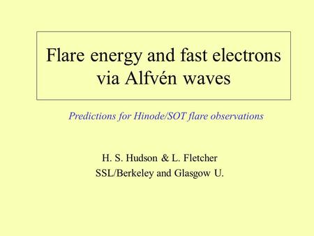 Flare energy and fast electrons via Alfvén waves H. S. Hudson & L. Fletcher SSL/Berkeley and Glasgow U. Predictions for Hinode/SOT flare observations.