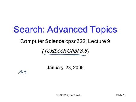 CPSC 322, Lecture 9Slide 1 Search: Advanced Topics Computer Science cpsc322, Lecture 9 (Textbook Chpt 3.6) January, 23, 2009.