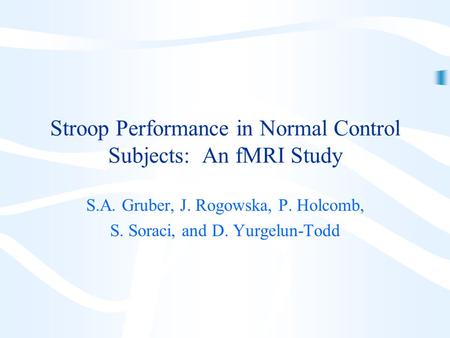 Stroop Performance in Normal Control Subjects: An fMRI Study S.A. Gruber, J. Rogowska, P. Holcomb, S. Soraci, and D. Yurgelun-Todd.