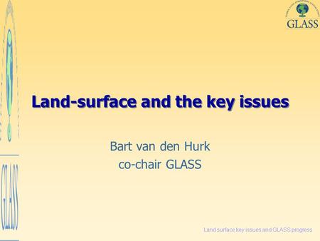 Land surface key issues and GLASS progress Land-surface and the key issues Bart van den Hurk co-chair GLASS.